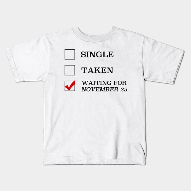 Single Taken Waiting for November 25 Kids T-Shirt by cristinaandmer